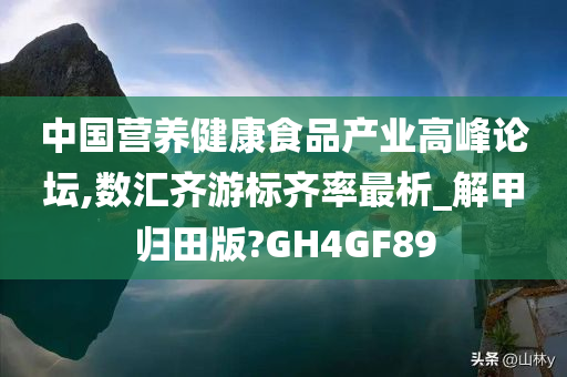 中国营养健康食品产业高峰论坛,数汇齐游标齐率最析_解甲归田版?GH4GF89