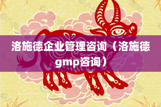 洛施德企业管理咨询（洛施德gmp咨询）