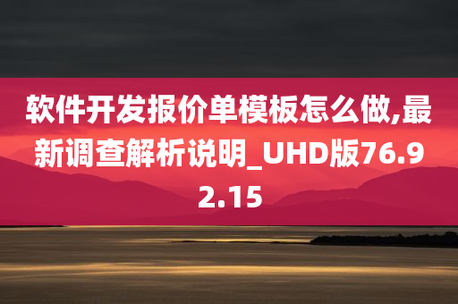 软件开发报价单模板怎么做,最新调查解析说明_UHD版76.92.15