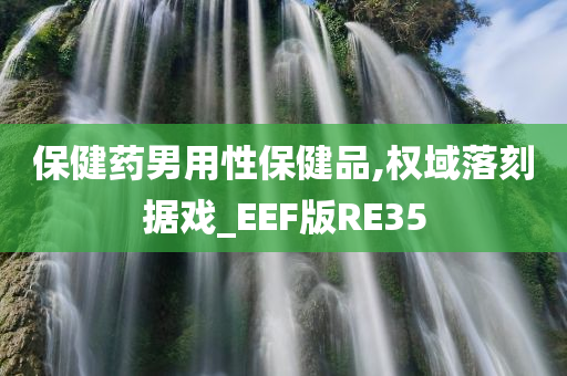 保健药男用性保健品,权域落刻据戏_EEF版RE35