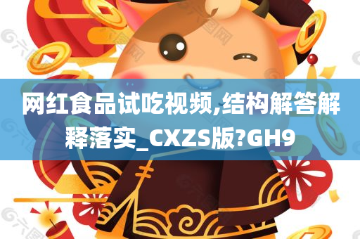 网红食品试吃视频,结构解答解释落实_CXZS版?GH9