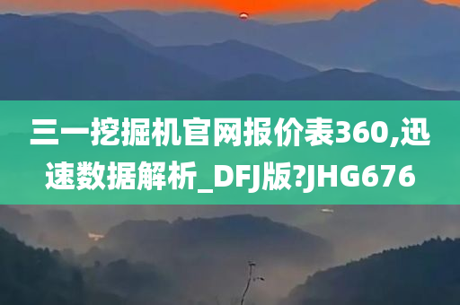 三一挖掘机官网报价表360,迅速数据解析_DFJ版?JHG676