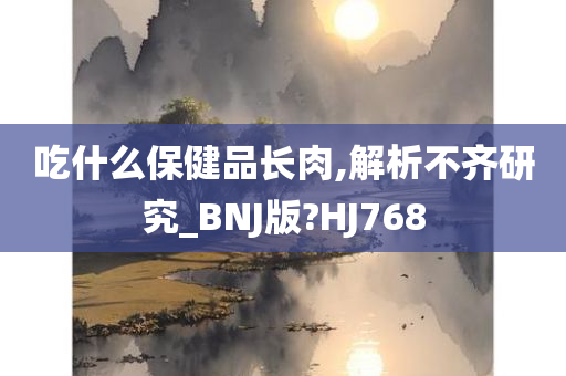 吃什么保健品长肉,解析不齐研究_BNJ版?HJ768