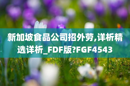 新加坡食品公司招外劳,详析精选详析_FDF版?FGF4543