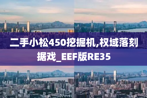 二手小松450挖掘机,权域落刻据戏_EEF版RE35