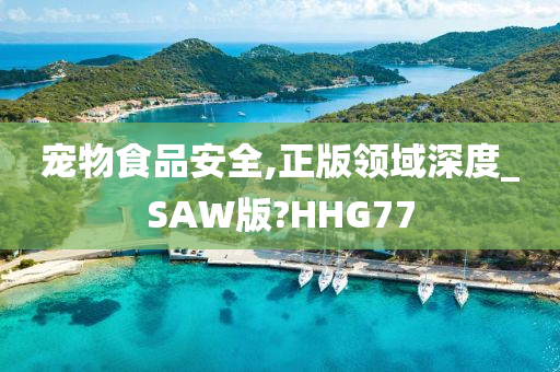 宠物食品安全,正版领域深度_SAW版?HHG77