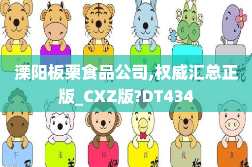 溧阳板栗食品公司,权威汇总正版_CXZ版?DT434