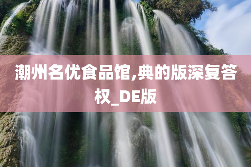 潮州名优食品馆,典的版深复答权_DE版