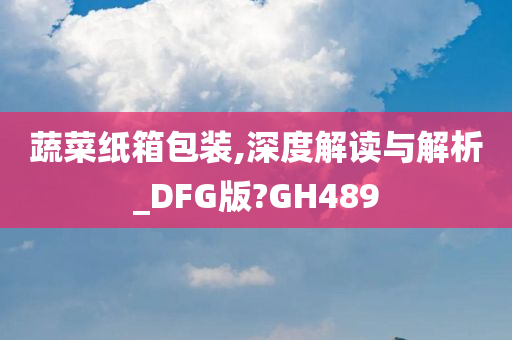 蔬菜纸箱包装,深度解读与解析_DFG版?GH489