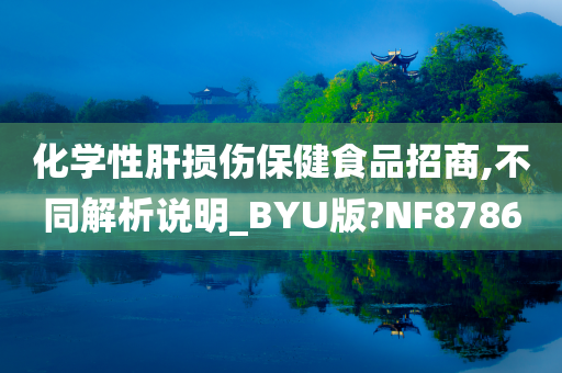 化学性肝损伤保健食品招商,不同解析说明_BYU版?NF8786