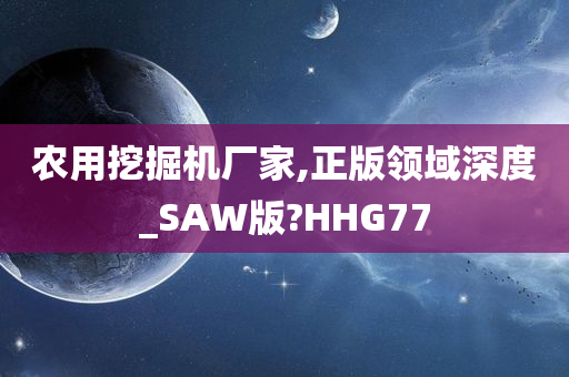 农用挖掘机厂家,正版领域深度_SAW版?HHG77