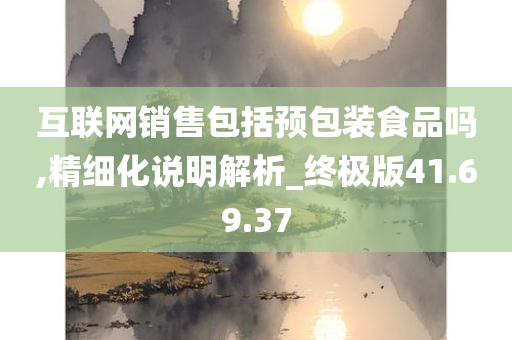 互联网销售包括预包装食品吗,精细化说明解析_终极版41.69.37