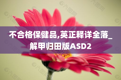 不合格保健品,英正释详全落_解甲归田版ASD2