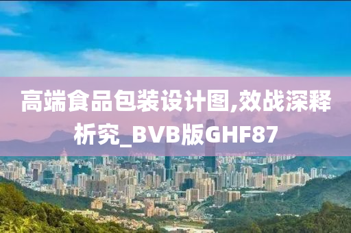 高端食品包装设计图,效战深释析究_BVB版GHF87