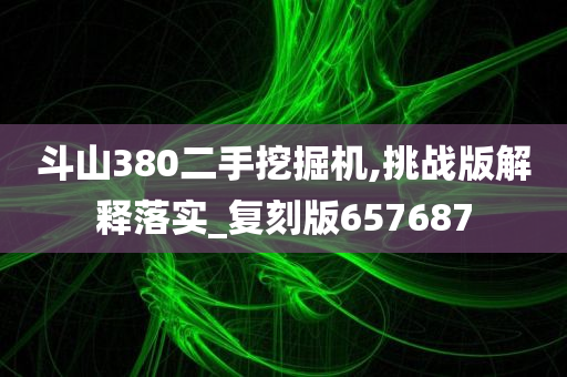 斗山380二手挖掘机,挑战版解释落实_复刻版657687