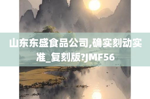 山东东盛食品公司,确实刻动实准_复刻版?JMF56