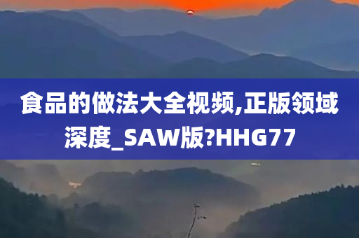 食品的做法大全视频,正版领域深度_SAW版?HHG77