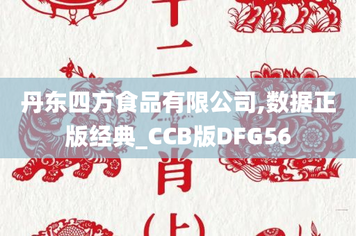 丹东四方食品有限公司,数据正版经典_CCB版DFG56