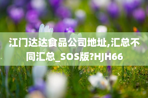 江门达达食品公司地址,汇总不同汇总_SOS版?HJH66