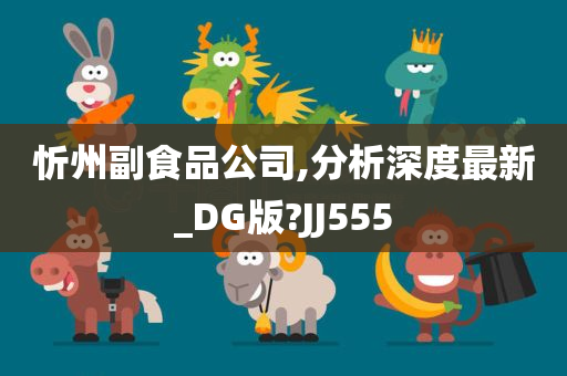 忻州副食品公司,分析深度最新_DG版?JJ555