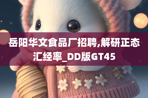 岳阳华文食品厂招聘,解研正态汇经率_DD版GT45