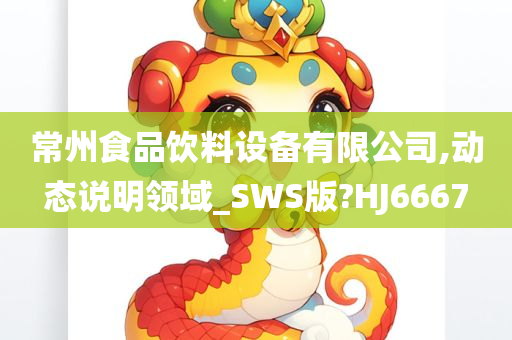 常州食品饮料设备有限公司,动态说明领域_SWS版?HJ6667