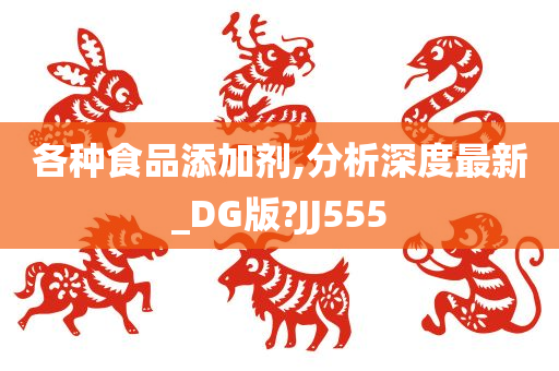 各种食品添加剂,分析深度最新_DG版?JJ555