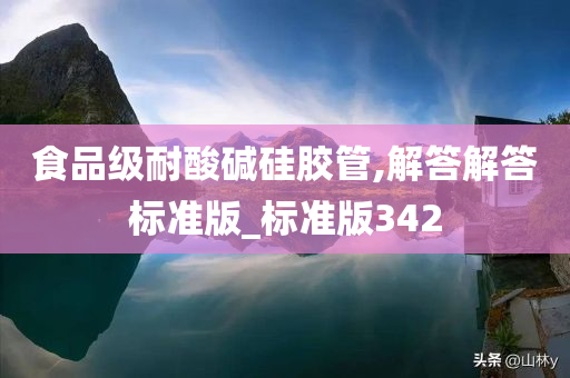 食品级耐酸碱硅胶管,解答解答标准版_标准版342