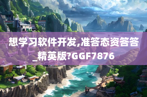 想学习软件开发,准答态资答答_精英版?GGF7876