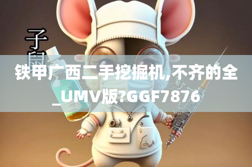 铁甲广西二手挖掘机,不齐的全_UMV版?GGF7876