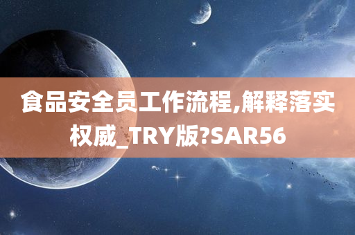 食品安全员工作流程,解释落实权威_TRY版?SAR56