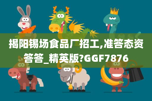 揭阳锡场食品厂招工,准答态资答答_精英版?GGF7876