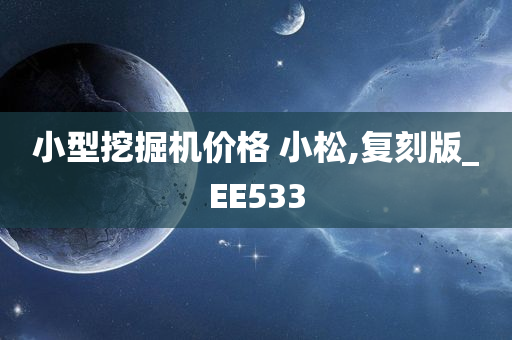 小型挖掘机价格 小松,复刻版_EE533