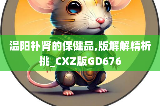 温阳补肾的保健品,版解解精析挑_CXZ版GD676