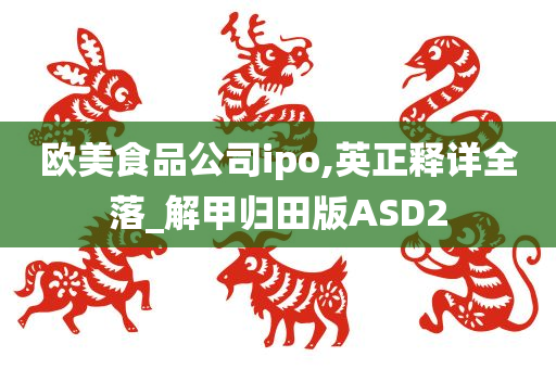 欧美食品公司ipo,英正释详全落_解甲归田版ASD2