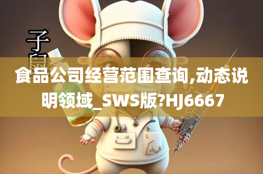 食品公司经营范围查询,动态说明领域_SWS版?HJ6667