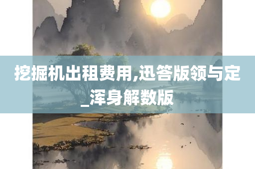 挖掘机出租费用,迅答版领与定_浑身解数版