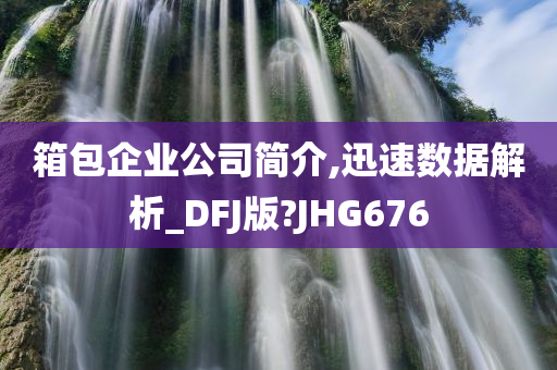 箱包企业公司简介,迅速数据解析_DFJ版?JHG676