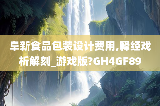 阜新食品包装设计费用,释经戏析解刻_游戏版?GH4GF89