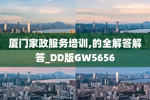 厦门家政服务培训,的全解答解答_DD版GW5656