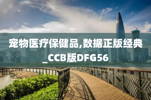 宠物医疗保健品,数据正版经典_CCB版DFG56