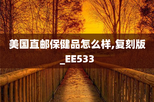 美国直邮保健品怎么样,复刻版_EE533