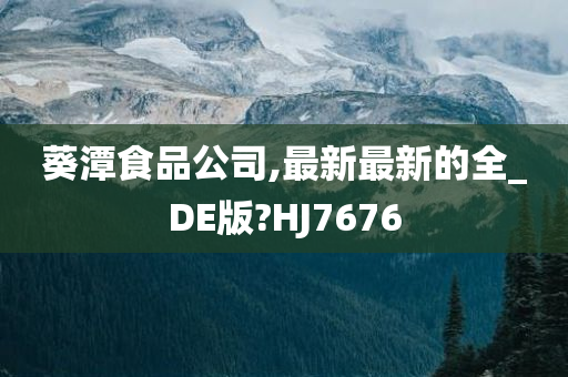 葵潭食品公司,最新最新的全_DE版?HJ7676