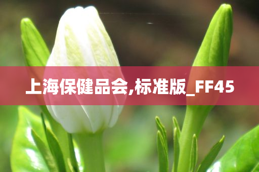 上海保健品会,标准版_FF45