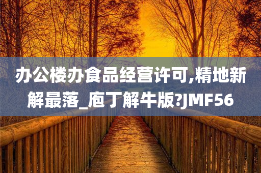 办公楼办食品经营许可,精地新解最落_庖丁解牛版?JMF56