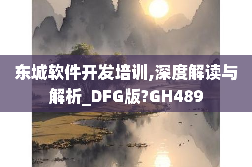 东城软件开发培训,深度解读与解析_DFG版?GH489