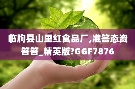 临朐县山里红食品厂,准答态资答答_精英版?GGF7876