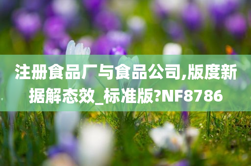 注册食品厂与食品公司,版度新据解态效_标准版?NF8786