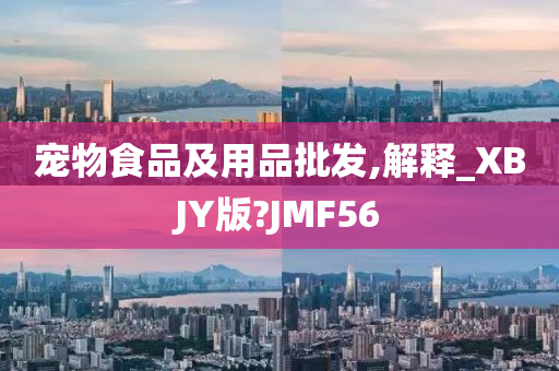 宠物食品及用品批发,解释_XBJY版?JMF56