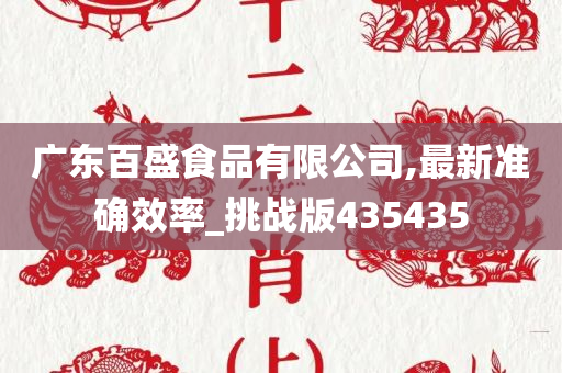 广东百盛食品有限公司,最新准确效率_挑战版435435